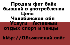 Продам фет-байк,бывший в употреблении. › Цена ­ 8 000 - Челябинская обл. Услуги » Активный отдых,спорт и танцы   